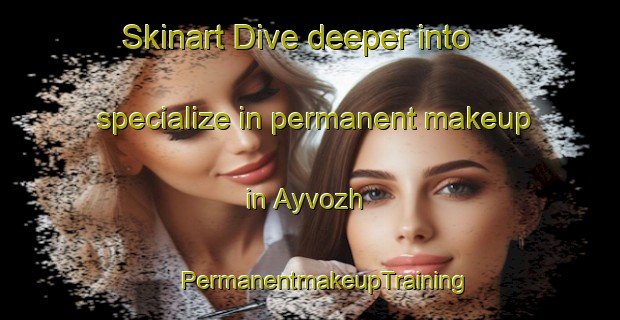 Skinart Dive deeper into specialize in permanent makeup in Ayvozh | #PermanentmakeupTraining #PermanentmakeupClasses #SkinartTraining-Russia