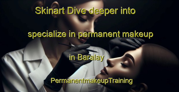Skinart Dive deeper into specialize in permanent makeup in Baralay | PermanentmakeupTraining | PermanentmakeupClasses | SkinartTraining-Russia