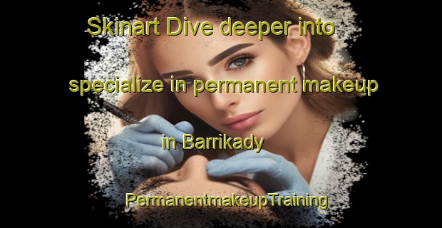 Skinart Dive deeper into specialize in permanent makeup in Barrikady | PermanentmakeupTraining | PermanentmakeupClasses | SkinartTraining-Russia