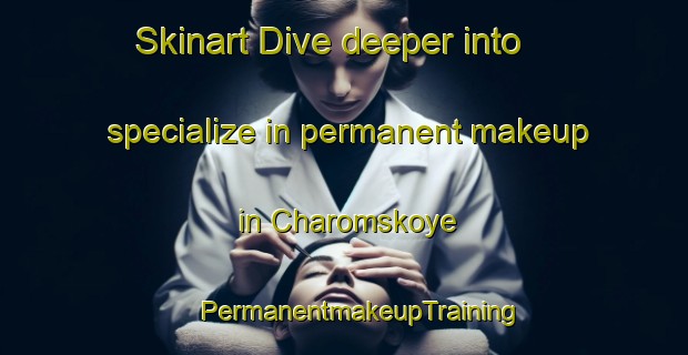 Skinart Dive deeper into specialize in permanent makeup in Charomskoye | #PermanentmakeupTraining #PermanentmakeupClasses #SkinartTraining-Russia