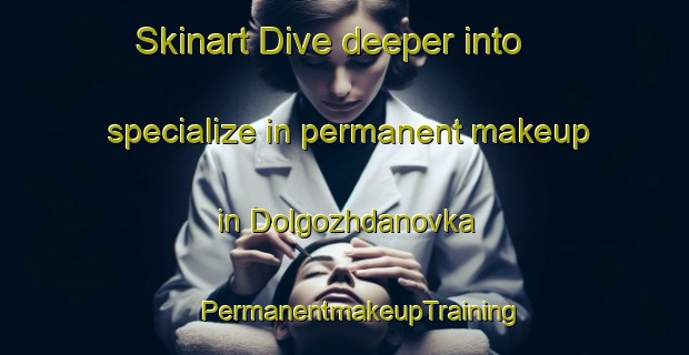 Skinart Dive deeper into specialize in permanent makeup in Dolgozhdanovka | #PermanentmakeupTraining #PermanentmakeupClasses #SkinartTraining-Russia