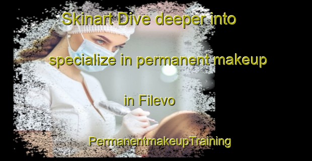 Skinart Dive deeper into specialize in permanent makeup in Filevo | PermanentmakeupTraining | PermanentmakeupClasses | SkinartTraining-Russia