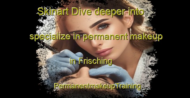 Skinart Dive deeper into specialize in permanent makeup in Frisching | PermanentmakeupTraining | PermanentmakeupClasses | SkinartTraining-Russia