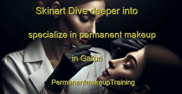 Skinart Dive deeper into specialize in permanent makeup in Gafuri | PermanentmakeupTraining | PermanentmakeupClasses | SkinartTraining-Russia