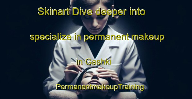 Skinart Dive deeper into specialize in permanent makeup in Gashki | #PermanentmakeupTraining #PermanentmakeupClasses #SkinartTraining-Russia