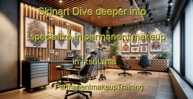 Skinart Dive deeper into specialize in permanent makeup in Ikshurma | PermanentmakeupTraining | PermanentmakeupClasses | SkinartTraining-Russia