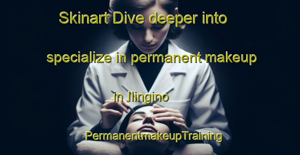 Skinart Dive deeper into specialize in permanent makeup in Ilingino | PermanentmakeupTraining | PermanentmakeupClasses | SkinartTraining-Russia