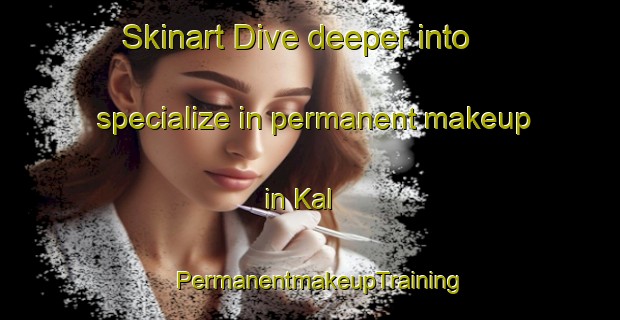 Skinart Dive deeper into specialize in permanent makeup in Kal | PermanentmakeupTraining | PermanentmakeupClasses | SkinartTraining-Russia