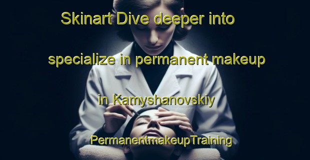 Skinart Dive deeper into specialize in permanent makeup in Kamyshanovskiy | #PermanentmakeupTraining #PermanentmakeupClasses #SkinartTraining-Russia