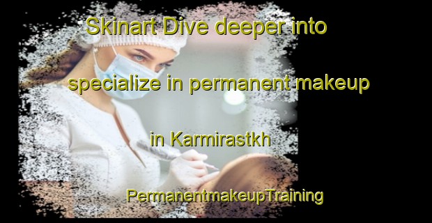 Skinart Dive deeper into specialize in permanent makeup in Karmirastkh | #PermanentmakeupTraining #PermanentmakeupClasses #SkinartTraining-Russia