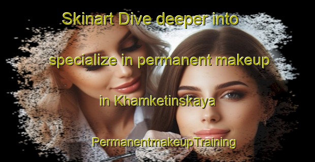 Skinart Dive deeper into specialize in permanent makeup in Khamketinskaya | #PermanentmakeupTraining #PermanentmakeupClasses #SkinartTraining-Russia