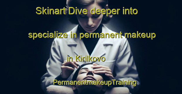 Skinart Dive deeper into specialize in permanent makeup in Kirilkovo | #PermanentmakeupTraining #PermanentmakeupClasses #SkinartTraining-Russia