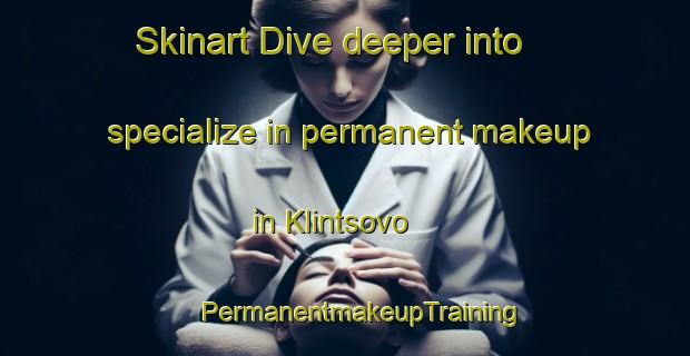 Skinart Dive deeper into specialize in permanent makeup in Klintsovo | #PermanentmakeupTraining #PermanentmakeupClasses #SkinartTraining-Russia