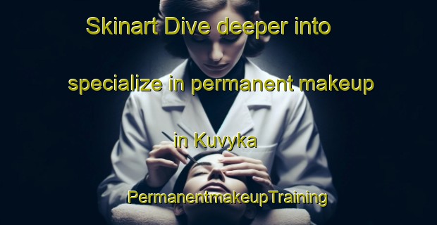 Skinart Dive deeper into specialize in permanent makeup in Kuvyka | #PermanentmakeupTraining #PermanentmakeupClasses #SkinartTraining-Russia