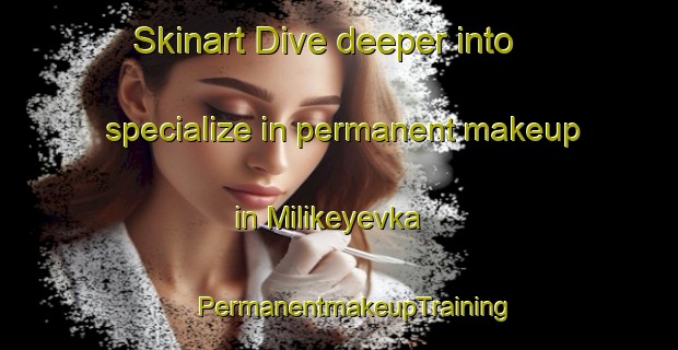 Skinart Dive deeper into specialize in permanent makeup in Milikeyevka | #PermanentmakeupTraining #PermanentmakeupClasses #SkinartTraining-Russia