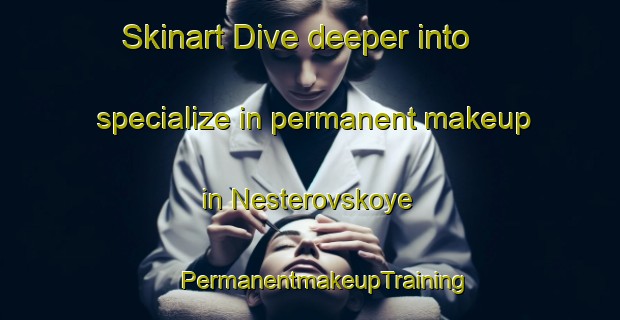 Skinart Dive deeper into specialize in permanent makeup in Nesterovskoye | #PermanentmakeupTraining #PermanentmakeupClasses #SkinartTraining-Russia