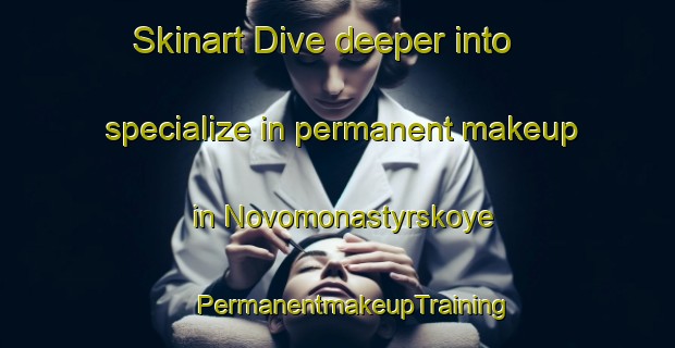 Skinart Dive deeper into specialize in permanent makeup in Novomonastyrskoye | #PermanentmakeupTraining #PermanentmakeupClasses #SkinartTraining-Russia