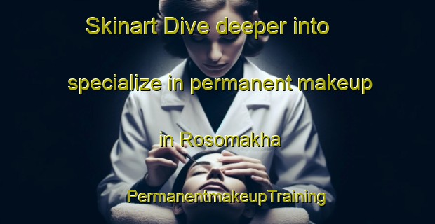 Skinart Dive deeper into specialize in permanent makeup in Rosomakha | #PermanentmakeupTraining #PermanentmakeupClasses #SkinartTraining-Russia