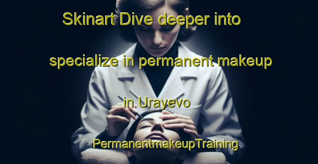 Skinart Dive deeper into specialize in permanent makeup in Urayevo | #PermanentmakeupTraining #PermanentmakeupClasses #SkinartTraining-Russia