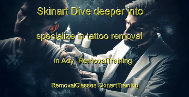 Skinart Dive deeper into specialize in tattoo removal in Ady | #RemovalTraining #RemovalClasses #SkinartTraining-Russia