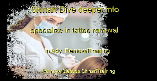 Skinart Dive deeper into specialize in tattoo removal in Ady | #RemovalTraining #RemovalClasses #SkinartTraining-Russia