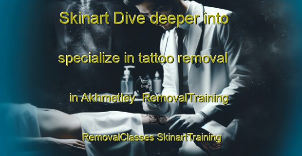 Skinart Dive deeper into specialize in tattoo removal in Akhmetley | #RemovalTraining #RemovalClasses #SkinartTraining-Russia