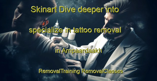 Skinart Dive deeper into specialize in tattoo removal in Ampaardaakh | #RemovalTraining #RemovalClasses #SkinartTraining-Russia