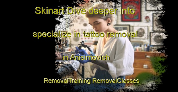 Skinart Dive deeper into specialize in tattoo removal in Anisimovich | #RemovalTraining #RemovalClasses #SkinartTraining-Russia