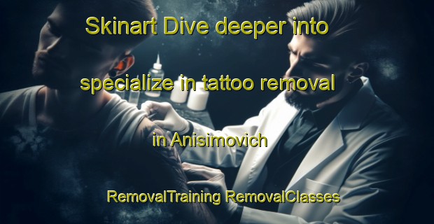 Skinart Dive deeper into specialize in tattoo removal in Anisimovich | #RemovalTraining #RemovalClasses #SkinartTraining-Russia