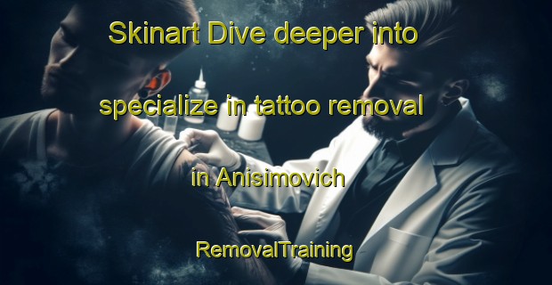 Skinart Dive deeper into specialize in tattoo removal in Anisimovich | RemovalTraining | RemovalClasses | SkinartTraining-Russia