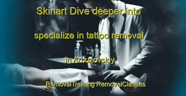 Skinart Dive deeper into specialize in tattoo removal in Arbuzovskiy | #RemovalTraining #RemovalClasses #SkinartTraining-Russia