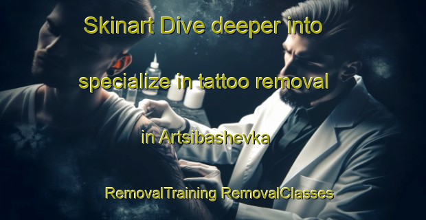 Skinart Dive deeper into specialize in tattoo removal in Artsibashevka | #RemovalTraining #RemovalClasses #SkinartTraining-Russia