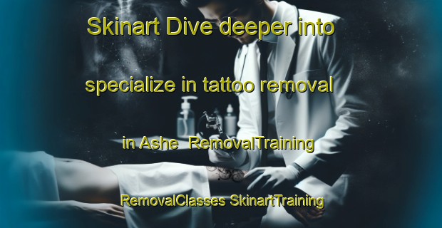 Skinart Dive deeper into specialize in tattoo removal in Ashe | #RemovalTraining #RemovalClasses #SkinartTraining-Russia