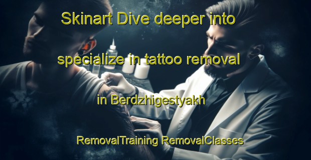 Skinart Dive deeper into specialize in tattoo removal in Berdzhigestyakh | #RemovalTraining #RemovalClasses #SkinartTraining-Russia