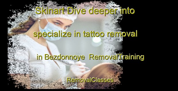 Skinart Dive deeper into specialize in tattoo removal in Bezdonnoye | RemovalTraining | RemovalClasses | SkinartTraining-Russia