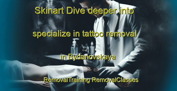 Skinart Dive deeper into specialize in tattoo removal in Bydanovskaya | #RemovalTraining #RemovalClasses #SkinartTraining-Russia