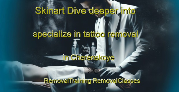 Skinart Dive deeper into specialize in tattoo removal in Cherenskoye | #RemovalTraining #RemovalClasses #SkinartTraining-Russia