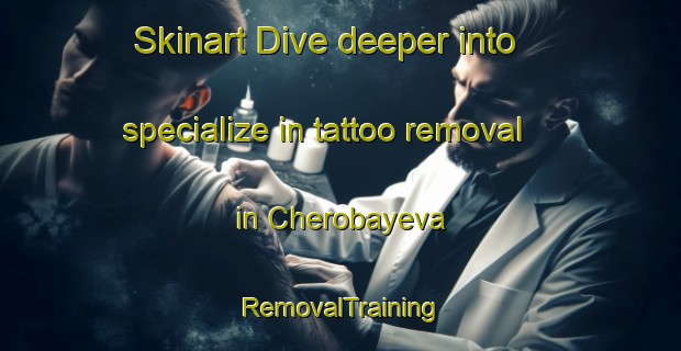 Skinart Dive deeper into specialize in tattoo removal in Cherobayeva | RemovalTraining | RemovalClasses | SkinartTraining-Russia