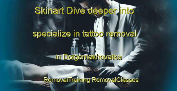 Skinart Dive deeper into specialize in tattoo removal in Dolgomakhovatka | #RemovalTraining #RemovalClasses #SkinartTraining-Russia