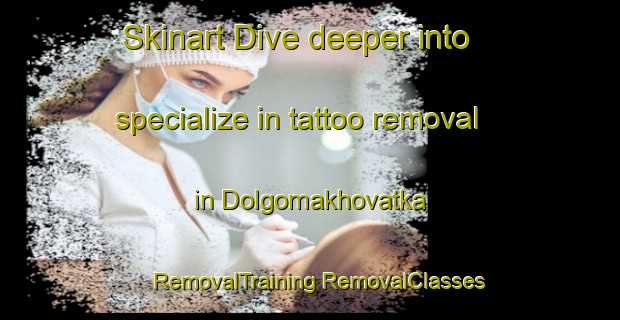 Skinart Dive deeper into specialize in tattoo removal in Dolgomakhovatka | #RemovalTraining #RemovalClasses #SkinartTraining-Russia