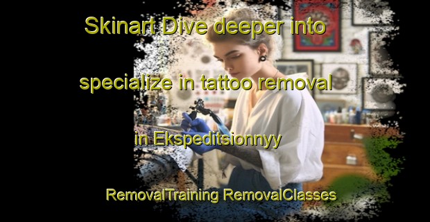 Skinart Dive deeper into specialize in tattoo removal in Ekspeditsionnyy | #RemovalTraining #RemovalClasses #SkinartTraining-Russia