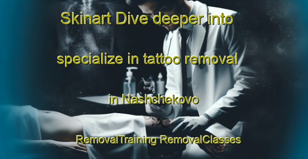 Skinart Dive deeper into specialize in tattoo removal in Nashchekovo | #RemovalTraining #RemovalClasses #SkinartTraining-Russia