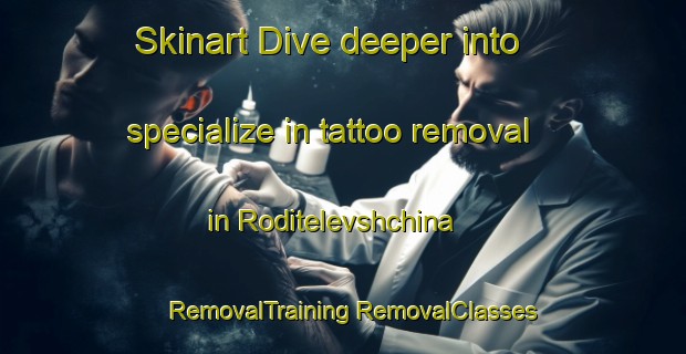 Skinart Dive deeper into specialize in tattoo removal in Roditelevshchina | #RemovalTraining #RemovalClasses #SkinartTraining-Russia