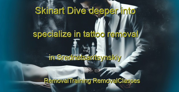 Skinart Dive deeper into specialize in tattoo removal in Srednetsaritsynskiy | #RemovalTraining #RemovalClasses #SkinartTraining-Russia