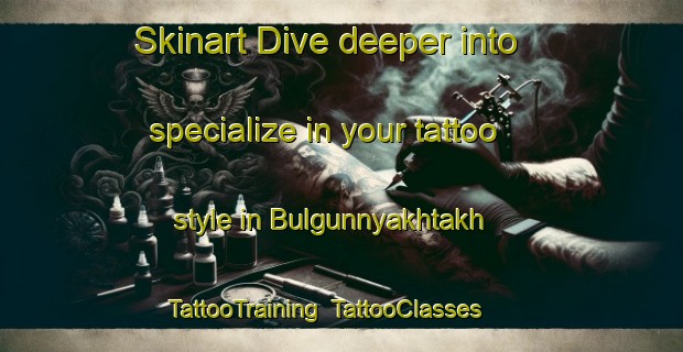 Skinart Dive deeper into specialize in your tattoo style in Bulgunnyakhtakh | TattooTraining | TattooClasses | SkinartTraining-Russia