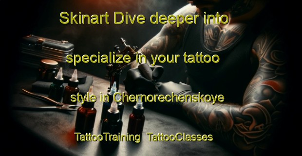 Skinart Dive deeper into specialize in your tattoo style in Chernorechenskoye | TattooTraining | TattooClasses | SkinartTraining-Russia