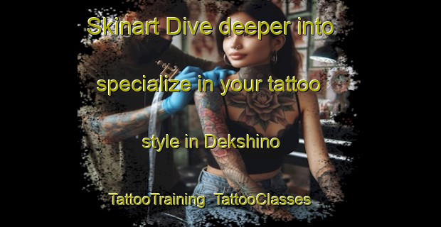 Skinart Dive deeper into specialize in your tattoo style in Dekshino | TattooTraining | TattooClasses | SkinartTraining-Russia