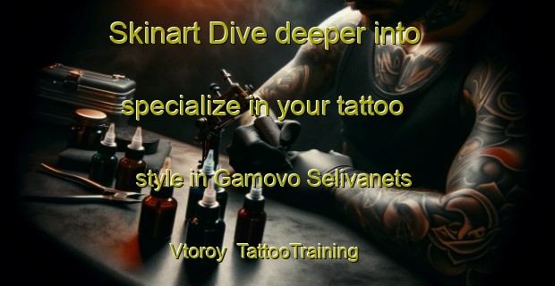 Skinart Dive deeper into specialize in your tattoo style in Gamovo Selivanets Vtoroy | TattooTraining | TattooClasses | SkinartTraining-Russia