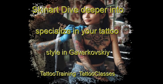 Skinart Dive deeper into specialize in your tattoo style in Gaverkovskiy | TattooTraining | TattooClasses | SkinartTraining-Russia