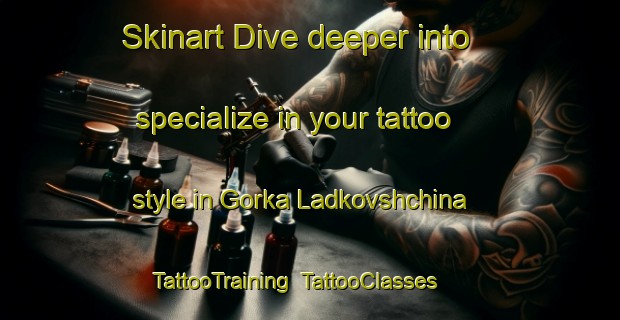 Skinart Dive deeper into specialize in your tattoo style in Gorka Ladkovshchina | TattooTraining | TattooClasses | SkinartTraining-Russia
